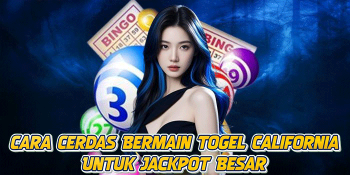 Cara Cerdas Bermain Togel California Untuk Jackpot Besar