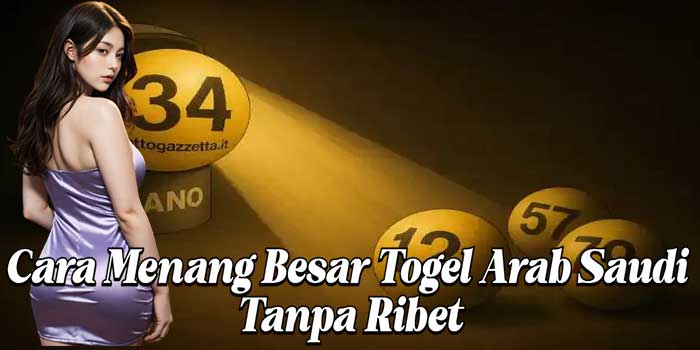 Cara Menang Besar Togel Arab Saudi Tanpa Ribet