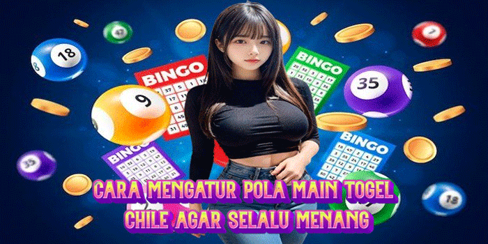 Cara Mengatur Pola Main Togel Chile Agar Selalu Menang