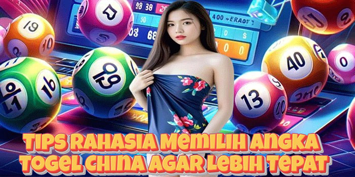 Tips Rahasia Memilih Angka Togel China Agar Lebih Tepat